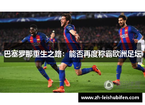 巴塞罗那重生之路：能否再度称霸欧洲足坛