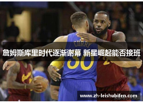 詹姆斯库里时代逐渐谢幕 新星崛起能否接班
