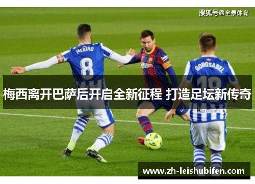 梅西离开巴萨后开启全新征程 打造足坛新传奇