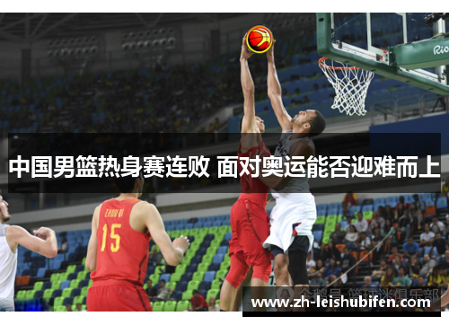 中国男篮热身赛连败 面对奥运能否迎难而上