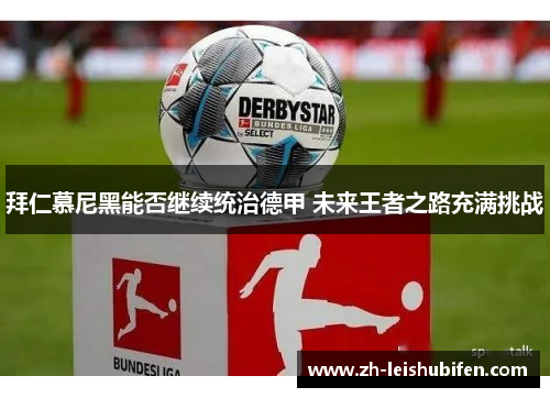 拜仁慕尼黑能否继续统治德甲 未来王者之路充满挑战