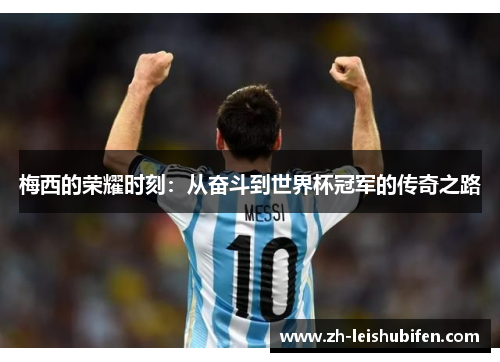 梅西的荣耀时刻：从奋斗到世界杯冠军的传奇之路