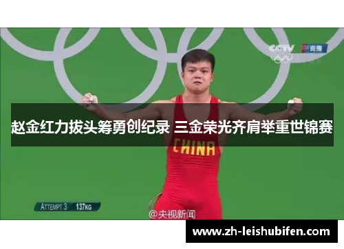 赵金红力拔头筹勇创纪录 三金荣光齐肩举重世锦赛