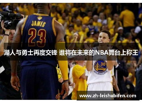 湖人与勇士再度交锋 谁将在未来的NBA舞台上称王