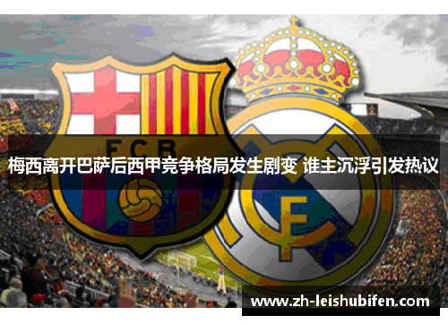梅西离开巴萨后西甲竞争格局发生剧变 谁主沉浮引发热议
