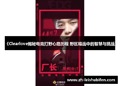 《Clearlove揭秘电竞打野心路历程 野区暗战中的智慧与挑战》