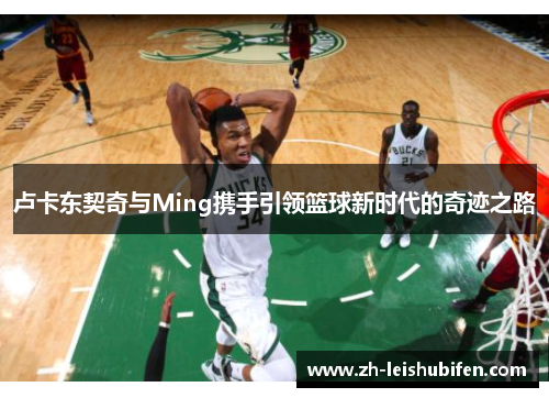 卢卡东契奇与Ming携手引领篮球新时代的奇迹之路