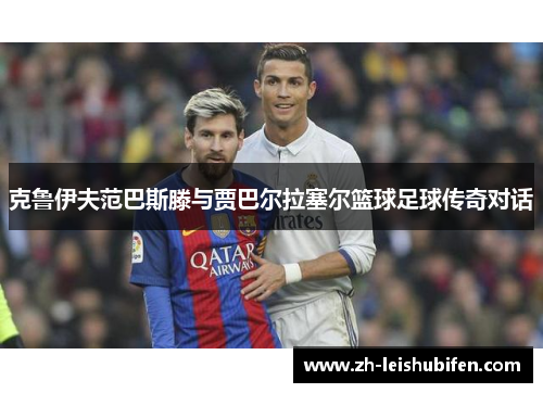 克鲁伊夫范巴斯滕与贾巴尔拉塞尔篮球足球传奇对话