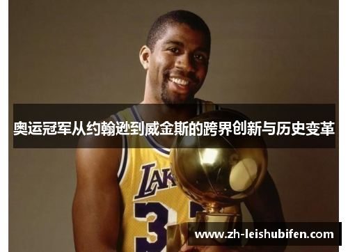 奥运冠军从约翰逊到威金斯的跨界创新与历史变革