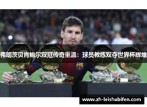 弗朗茨贝肯鲍尔双冠传奇重温：球员教练双夺世界杯辉煌