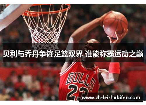 贝利与乔丹争锋足篮双界 谁能称霸运动之巅