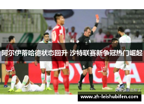 阿尔伊蒂哈德状态回升 沙特联赛新争冠热门崛起