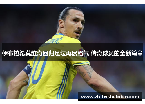 伊布拉希莫维奇回归足坛再展霸气 传奇球员的全新篇章