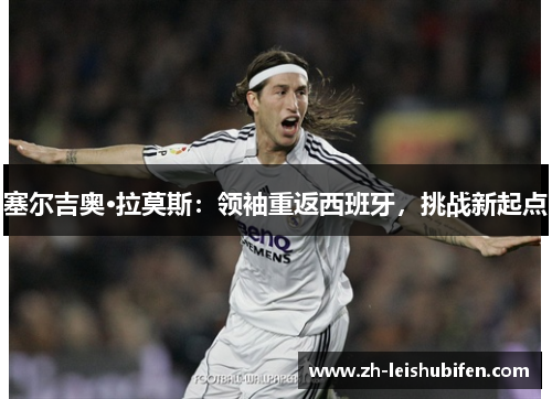 塞尔吉奥·拉莫斯：领袖重返西班牙，挑战新起点