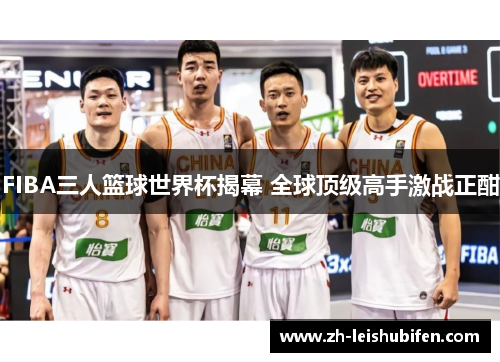 FIBA三人篮球世界杯揭幕 全球顶级高手激战正酣