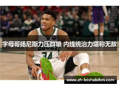 字母哥扬尼斯力压群雄 内线统治力堪称无敌