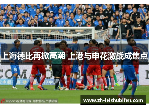上海德比再掀高潮 上港与申花激战成焦点