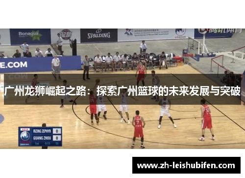 广州龙狮崛起之路：探索广州篮球的未来发展与突破