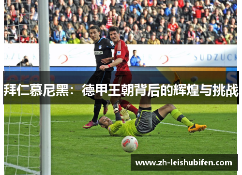 拜仁慕尼黑：德甲王朝背后的辉煌与挑战