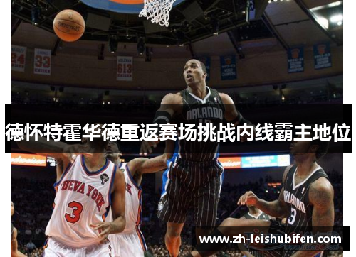 德怀特霍华德重返赛场挑战内线霸主地位