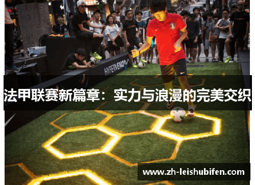 法甲联赛新篇章：实力与浪漫的完美交织