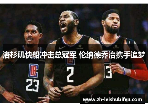 洛杉矶快船冲击总冠军 伦纳德乔治携手追梦