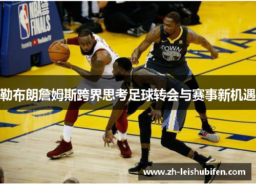 勒布朗詹姆斯跨界思考足球转会与赛事新机遇