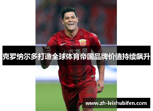 克罗纳尔多打造全球体育帝国品牌价值持续飙升