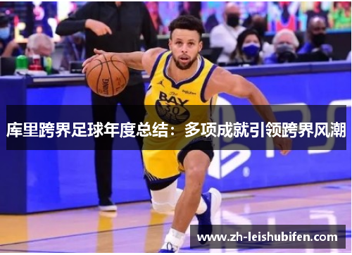 库里跨界足球年度总结：多项成就引领跨界风潮