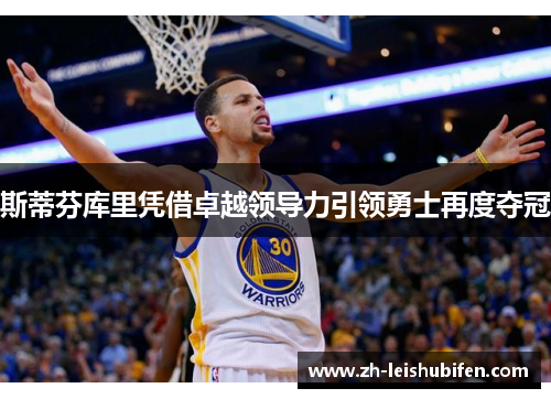 斯蒂芬库里凭借卓越领导力引领勇士再度夺冠