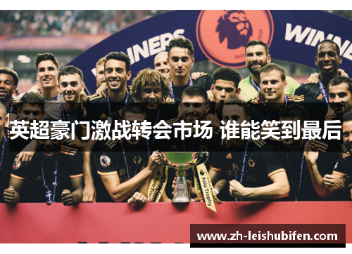 英超豪门激战转会市场 谁能笑到最后