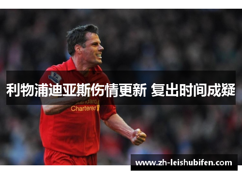 利物浦迪亚斯伤情更新 复出时间成疑 利物浦迪亚斯伤情更新 复出时间成疑