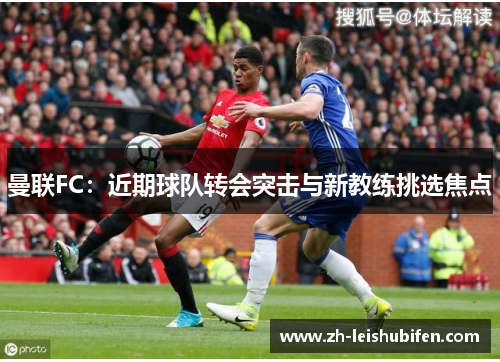曼联FC：近期球队转会突击与新教练挑选焦点
