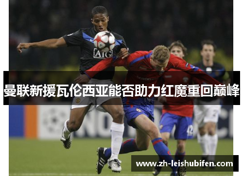 曼联新援瓦伦西亚能否助力红魔重回巅峰