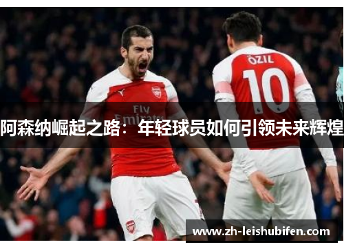 阿森纳崛起之路：年轻球员如何引领未来辉煌