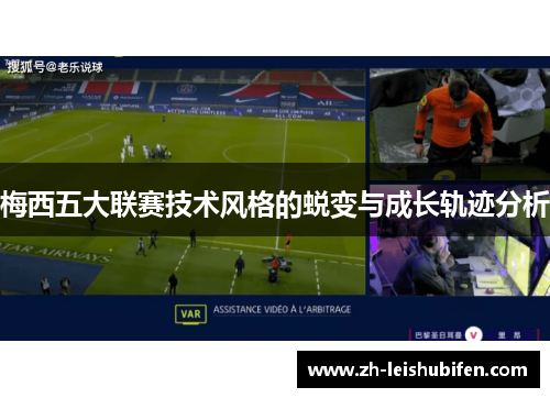 梅西五大联赛技术风格的蜕变与成长轨迹分析 梅西五大联赛技术风格的蜕变与成长轨迹分析