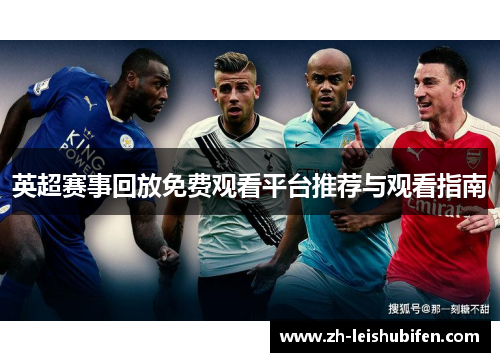 英超赛事回放免费观看平台推荐与观看指南 英超赛事回放免费观看平台推荐与观看指南
