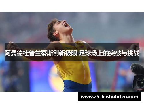 阿曼德杜普兰蒂斯创新极限 足球场上的突破与挑战