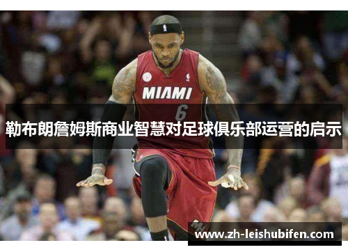 勒布朗詹姆斯商业智慧对足球俱乐部运营的启示 勒布朗詹姆斯商业智慧对足球俱乐部运营的启示