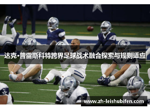 达克·普雷斯科特跨界足球战术融合探索与规则适应 达克·普雷斯科特跨界足球战术融合探索与规则适应
