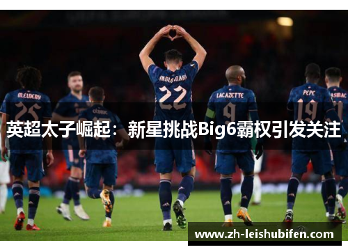 英超太子崛起：新星挑战Big6霸权引发关注