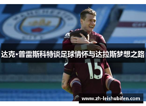 达克·普雷斯科特谈足球情怀与达拉斯梦想之路 达克·普雷斯科特谈足球情怀与达拉斯梦想之路