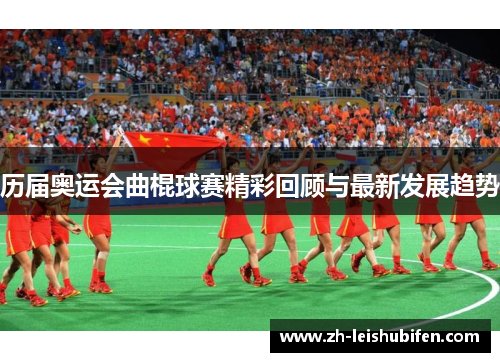历届奥运会曲棍球赛精彩回顾与最新发展趋势 历届奥运会曲棍球赛精彩回顾与最新发展趋势