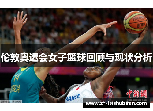 伦敦奥运会女子篮球回顾与现状分析 伦敦奥运会女子篮球回顾与现状分析