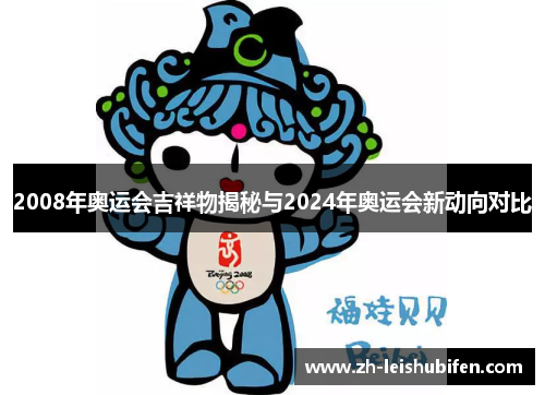 2008年奥运会吉祥物揭秘与2024年奥运会新动向对比 2008年奥运会吉祥物揭秘与2024年奥运会新动向对比