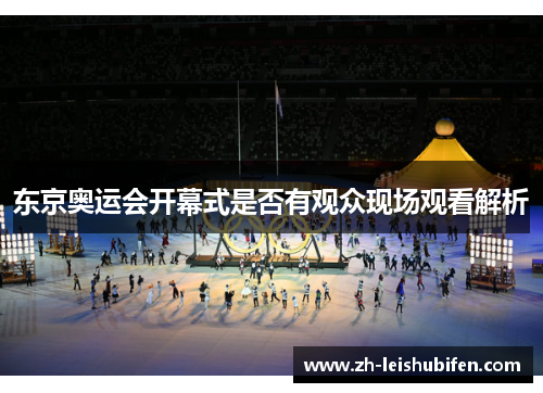 东京奥运会开幕式是否有观众现场观看解析 东京奥运会开幕式是否有观众现场观看解析