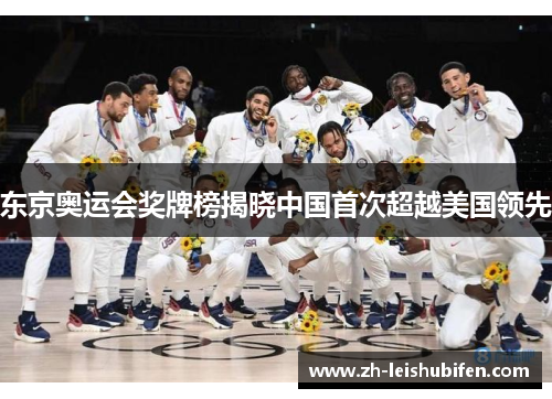东京奥运会奖牌榜揭晓中国首次超越美国领先 东京奥运会奖牌榜揭晓中国首次超越美国领先