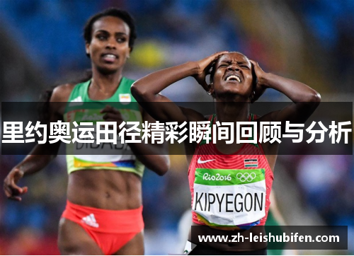 里约奥运田径精彩瞬间回顾与分析