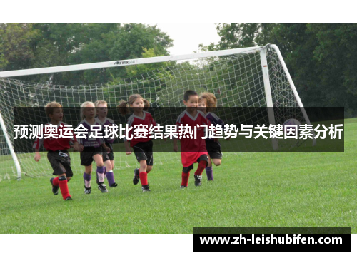 预测奥运会足球比赛结果热门趋势与关键因素分析